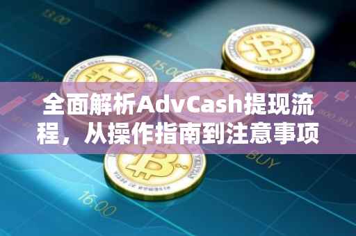 全面解析AdvCash提现流程，从操作指南到注意事项