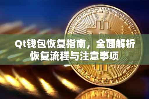 Qt钱包恢复指南，全面解析恢复流程与注意事项