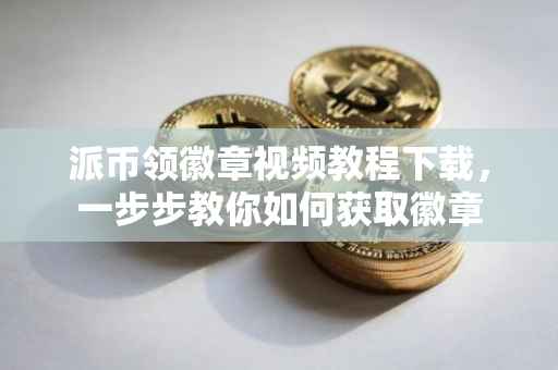 派币领徽章视频教程下载，一步步教你如何获取徽章