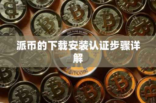 派币的下载安装认证步骤详解
