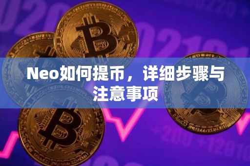 Neo如何提币，详细步骤与注意事项