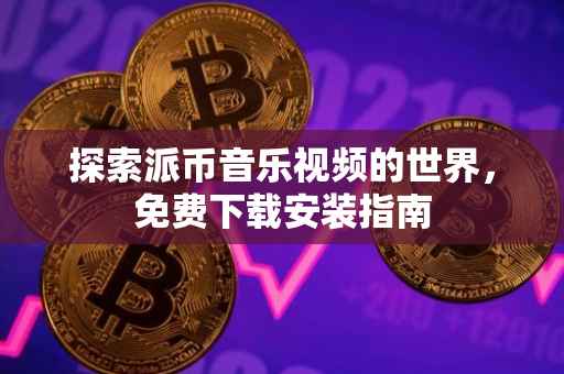 探索派币音乐视频的世界，免费下载安装指南