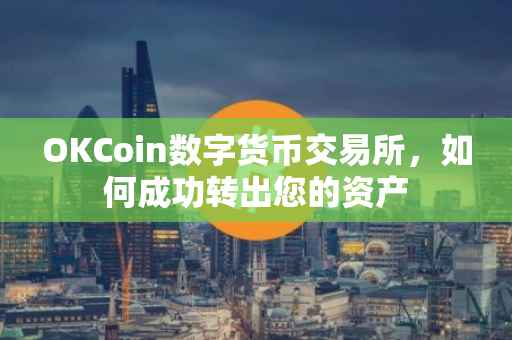 OKCoin数字货币交易所，如何成功转出您的资产