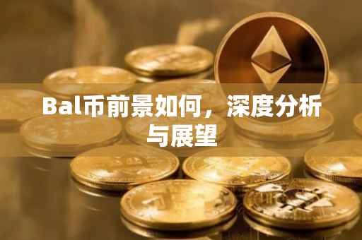 Bal币前景如何，深度分析与展望