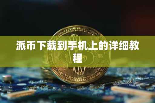 派币下载到手机上的详细教程