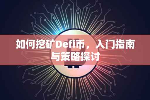 如何挖矿Defi币，入门指南与策略探讨