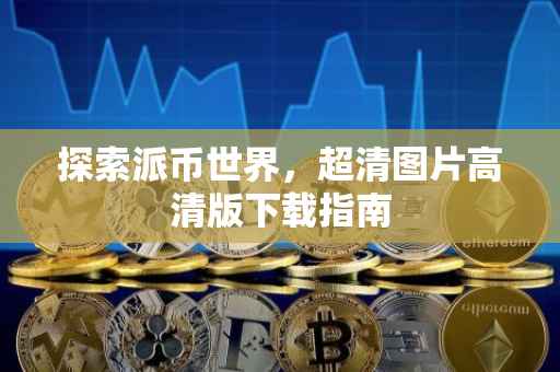 探索派币世界，超清图片高清版下载指南