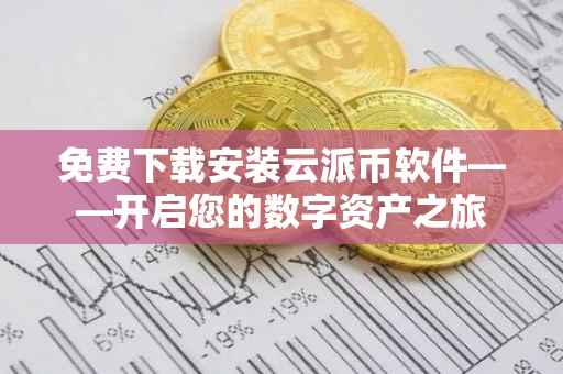 免费下载安装云派币软件——开启您的数字资产之旅