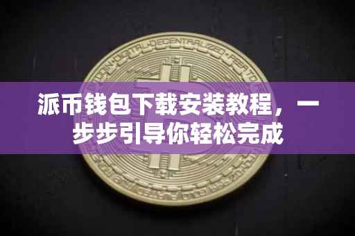 派币钱包下载安装教程，一步步引导你轻松完成