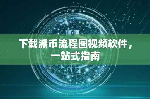下载派币流程图视频软件，一站式指南