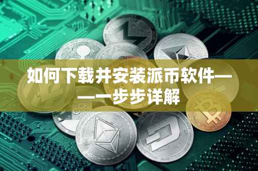 如何下载并安装派币软件——一步步详解