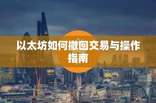以太坊如何撤回交易与操作指南