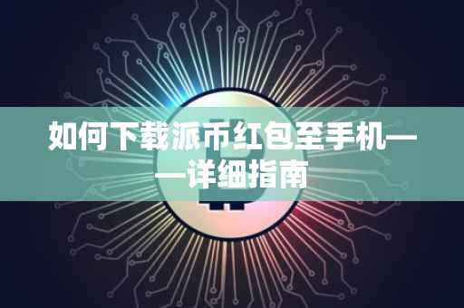 如何下载派币红包至手机——详细指南