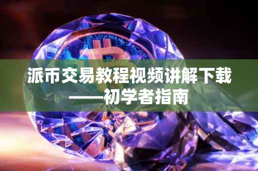 派币交易教程视频讲解下载——初学者指南