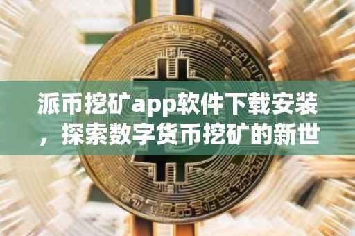 派币挖矿app软件下载安装，探索数字货币挖矿的新世界