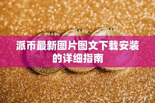 派币最新图片图文下载安装的详细指南