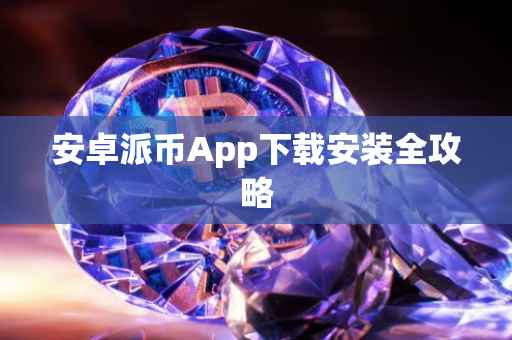 安卓派币App下载安装全攻略