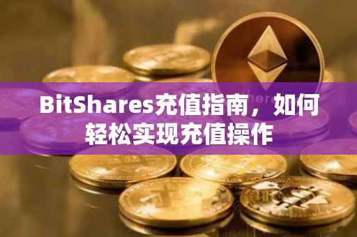 BitShares充值指南，如何轻松实现充值操作