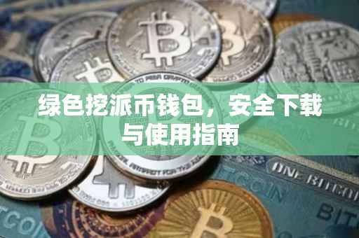 绿色挖派币钱包，安全下载与使用指南