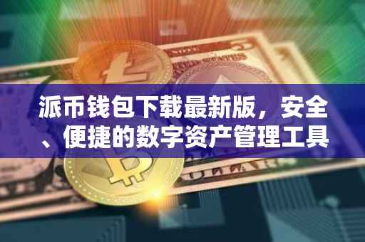派币钱包下载最新版，安全、便捷的数字资产管理工具