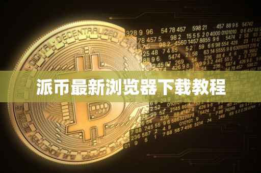 派币最新浏览器下载教程