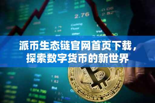 派币生态链官网首页下载，探索数字货币的新世界