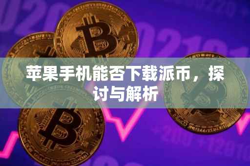苹果手机能否下载派币，探讨与解析