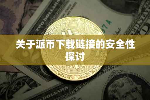 关于派币下载链接的安全性探讨