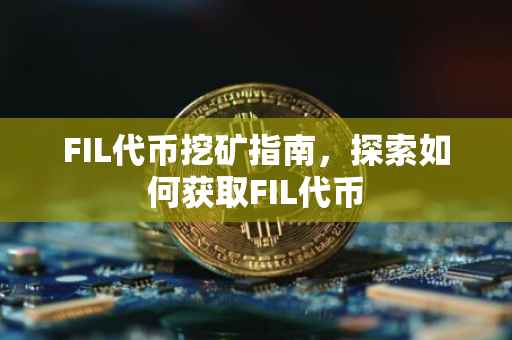 FIL代币挖矿指南，探索如何获取FIL代币