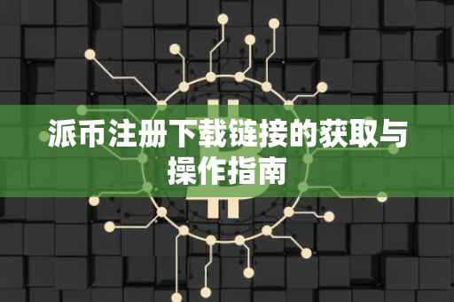 派币注册下载链接的获取与操作指南