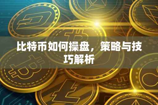 比特币如何操盘，策略与技巧解析
