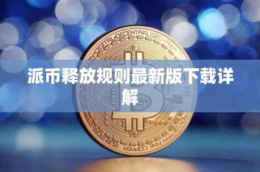 派币释放规则最新版下载详解