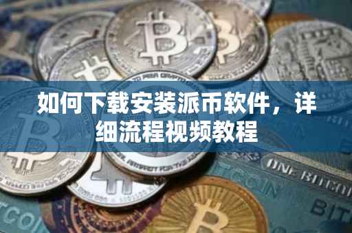 如何下载安装派币软件，详细流程视频教程