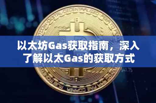 以太坊Gas获取指南，深入了解以太Gas的获取方式