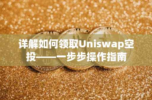 详解如何领取Uniswap空投——一步步操作指南
