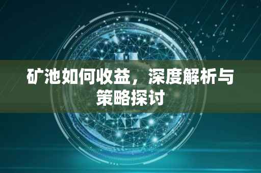 矿池如何收益，深度解析与策略探讨