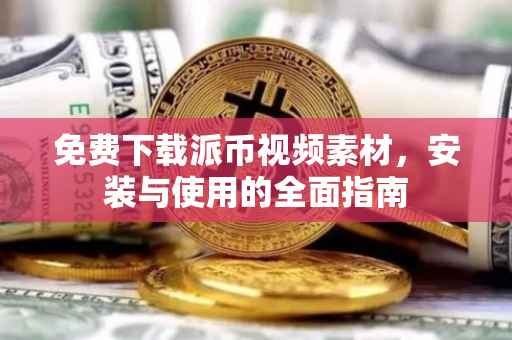 免费下载派币视频素材，安装与使用的全面指南