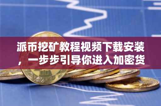 派币挖矿教程视频下载安装，一步步引导你进入加密货币的世界