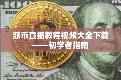 派币直播教程视频大全下载——初学者指南