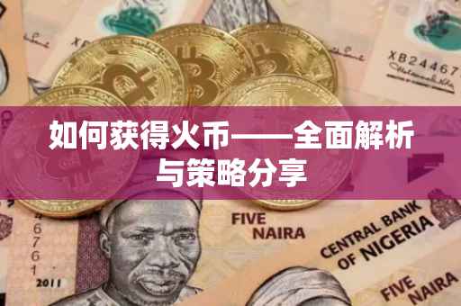 如何获得火币——全面解析与策略分享