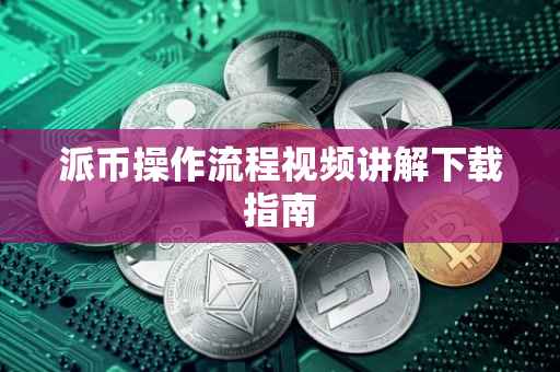派币操作流程视频讲解下载指南