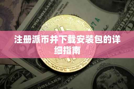 注册派币并下载安装包的详细指南