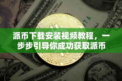 派币下载安装视频教程，一步步引导你成功获取派币