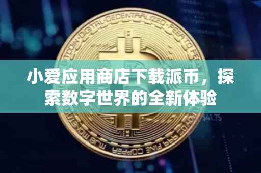 小爱应用商店下载派币，探索数字世界的全新体验