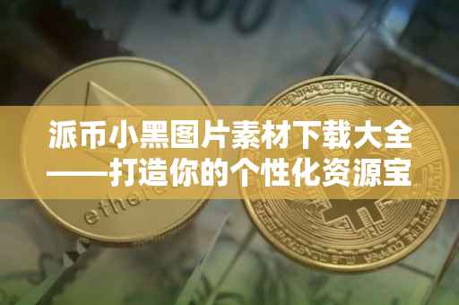 派币小黑图片素材下载大全——打造你的个性化资源宝库