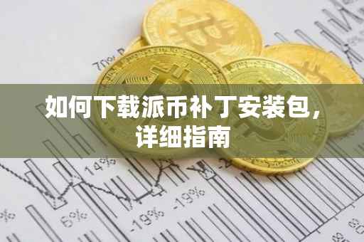 如何下载派币补丁安装包，详细指南