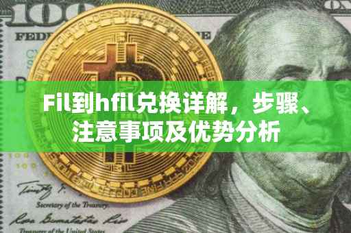 Fil到hfil兑换详解，步骤、注意事项及优势分析