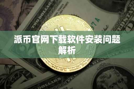 派币官网下载软件安装问题解析