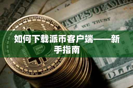 如何下载派币客户端——新手指南