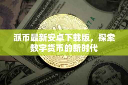 派币最新安卓下载版，探索数字货币的新时代